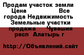 Продам участок земли › Цена ­ 2 700 000 - Все города Недвижимость » Земельные участки продажа   . Чувашия респ.,Алатырь г.